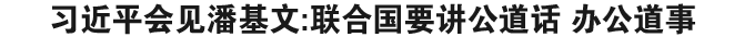 习近平会见潘基文:联合国要讲公道话 办公道事