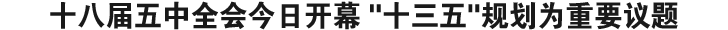 十八届五中全会今日开幕 '十三五'规划为重要议题