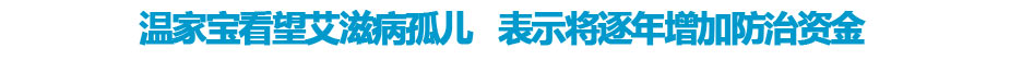温家宝看望艾滋孤儿 表示将逐年增加防治资金