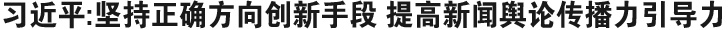 习近平：坚持正确方向创新手段 提高新闻舆论传播力引导力
