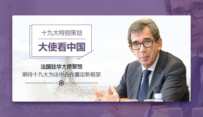 法国驻华大使黎想:期待十九大为法中合作奠定新框架 法国驻华大使黎想:期待十九大为法中合作奠定新框架