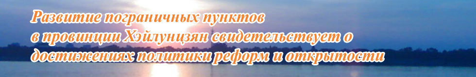 Развитие пограничных пунктов в провинции Хэйлунцзян свидетельствует о достижениях политики реформ и открытости