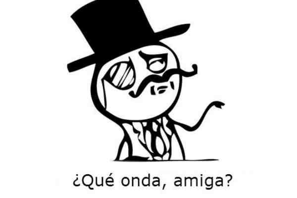 “¿Qué onda amiga?”